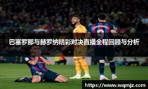 巴塞罗那与赫罗纳精彩对决直播全程回顾与分析