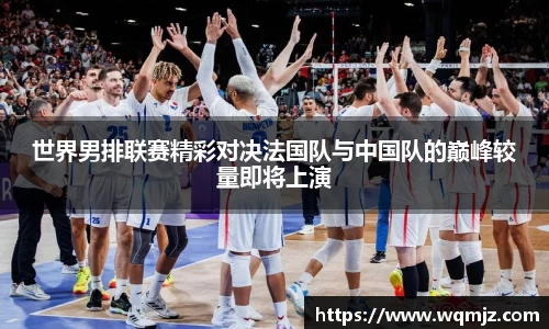 世界男排联赛精彩对决法国队与中国队的巅峰较量即将上演