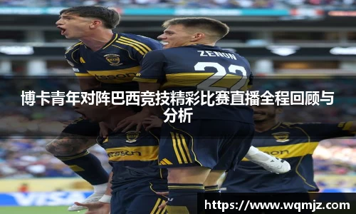 博卡青年对阵巴西竞技精彩比赛直播全程回顾与分析